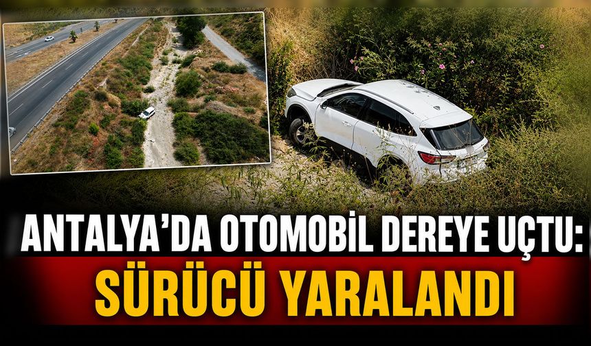 Antalya'da otomobil dereye uçtu: Sürücü yaralandı