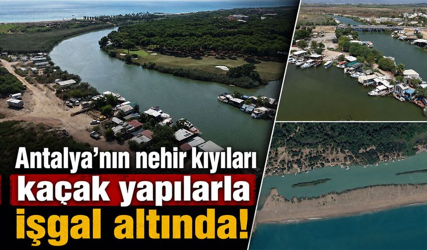 Antalya’nın nehir kıyıları kaçak yapılarla işgal altında: Lağım atıkları nehirlere bırakılıyor