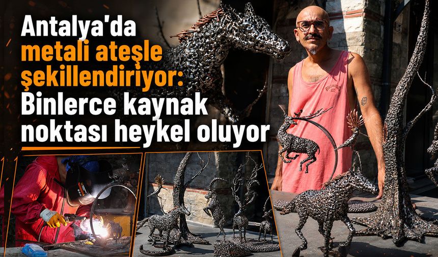 Antalya’da metali ateşle şekillendiriyor: Binlerce kaynak noktası heykel oluyor