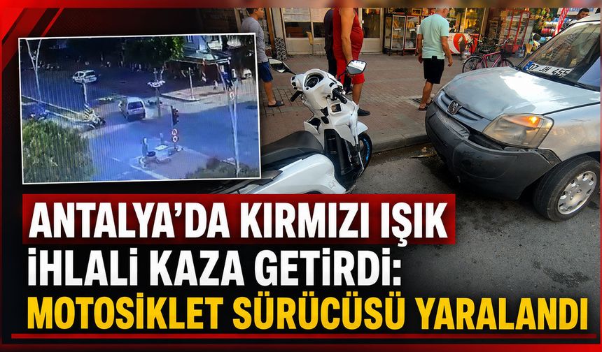 Antalya'da kırmızı ışık ihlali kaza getirdi: Motosiklet sürücüsü yaralandı
