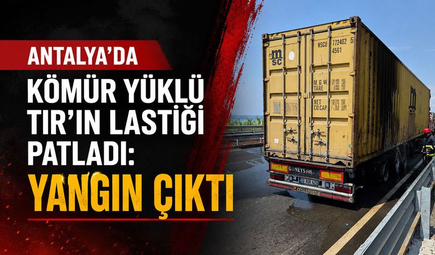 Antalya'da kömür yüklü TIR'ın lastiği patladı: Yangın çıktı