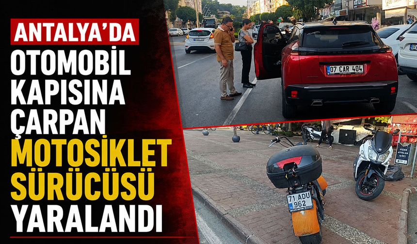 Antalya'da kapısı açılan otomobile çarptı: Motosiklet sürücüsü yaralandı