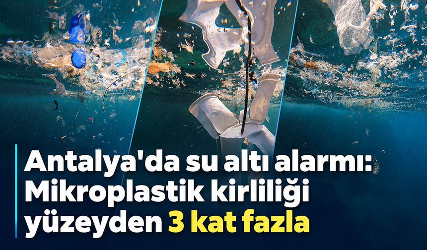 Antalya'da su altı alarmı: Mikroplastik kirliliği yüzeyden 3 kat fazla