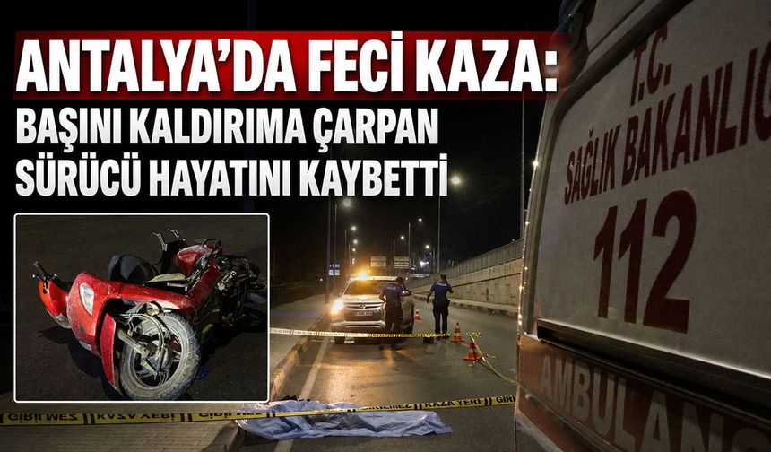 Antalya'da feci kaza: Başını kaldırıma çarpan sürücü hayatını kaybetti