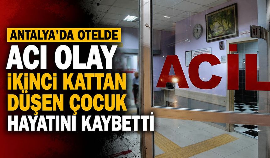 Antalya’da otelde acı olay: İkinci kattan düşen çocuk hayatını kaybetti