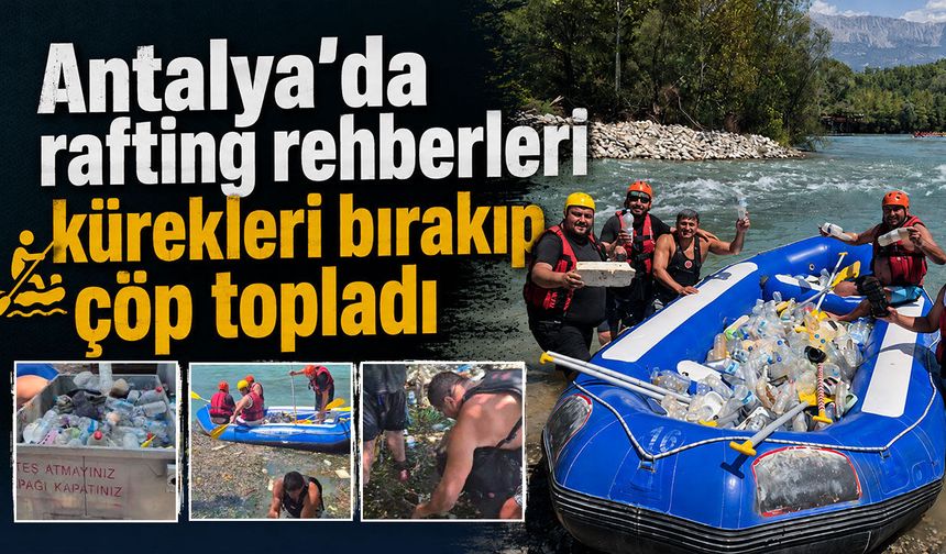Antalya'da rafting rehberleri kürekleri bırakıp çöp topladı