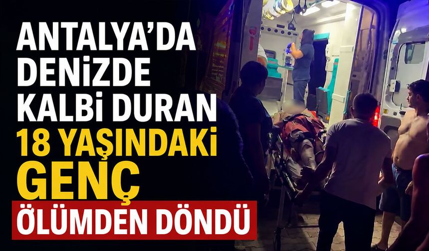 Antalya'da denizde can pazarı: Kalbi duran genç ölümden döndü