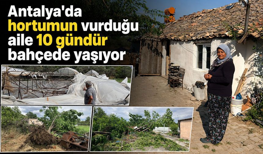 Antalya'da hortumun vurduğu aile günlerdir bahçede yaşıyor