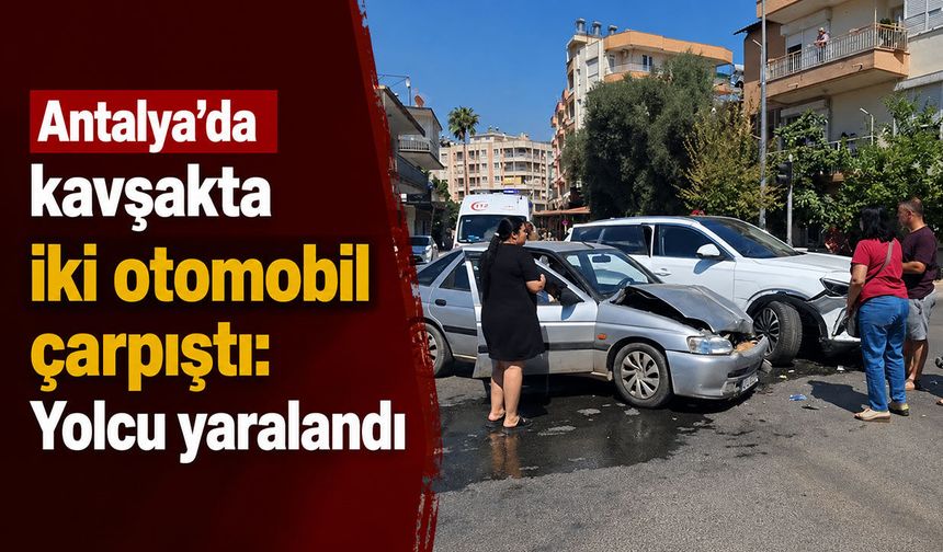 Antalya’da kavşakta iki otomobil çarpıştı: Yolcu yaralandı