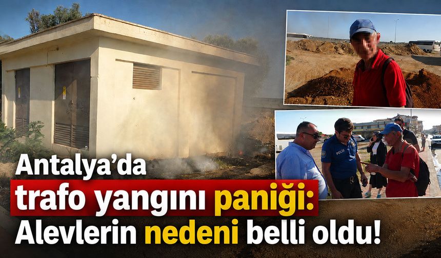 Antalya'da trafo yangını paniği: Alevlerin nedeni belli oldu!