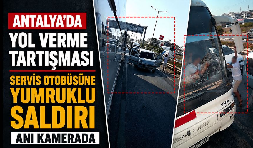 Antalya'da yol verme tartışması: Servis otobüsüne yumruklu saldırı anı kamerada