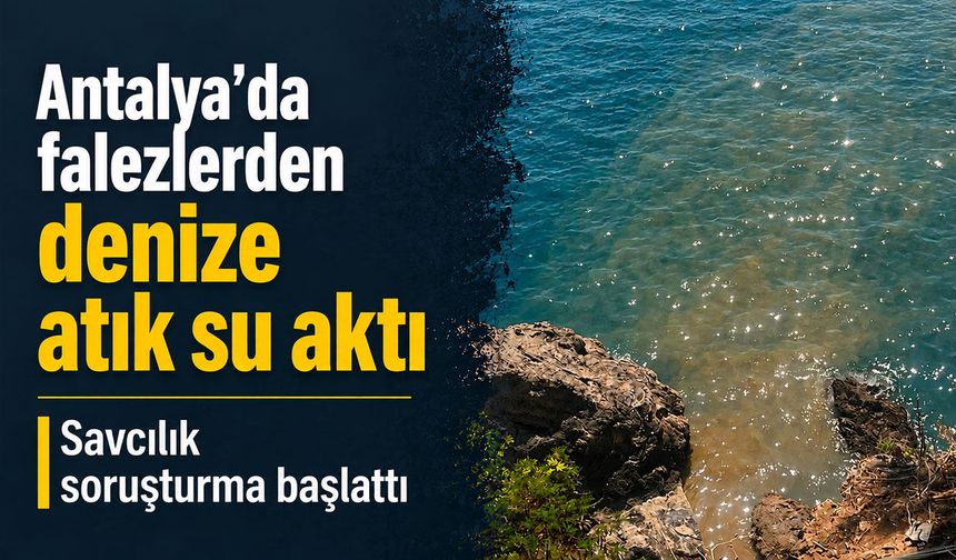 Antalya’da falezlerden denize atık su akmasına, savcılıktan soruşturma!