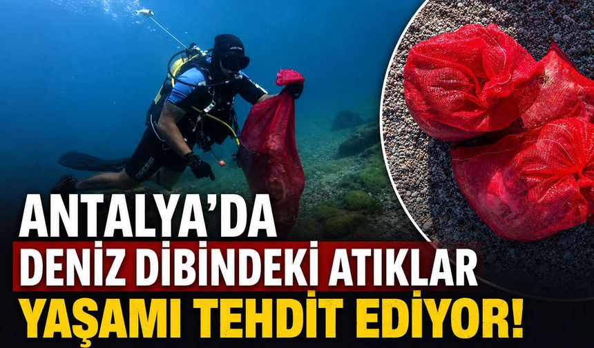 Antalya'da deniz dibindeki atıklar yaşamı tehdit ediyor!