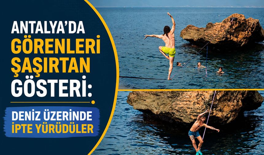 Antalya’da görenleri şaşırtan gösteri: Deniz üzerinde ipte yürüdüler