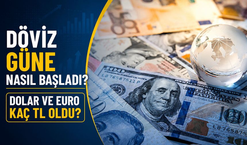 Döviz güne nasıl başladı? Dolar ve Euro kaç TL oldu?