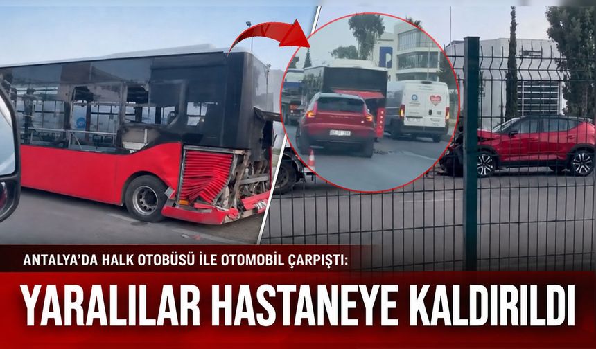 Antalya'da halk otobüsü ile otomobil çarpıştı: Yaralılar hastaneye kaldırıldı