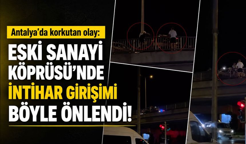 Antalya’da korkutan olay: Eski Sanayi Köprüsü’nde intihar girişimi böyle önlendi!