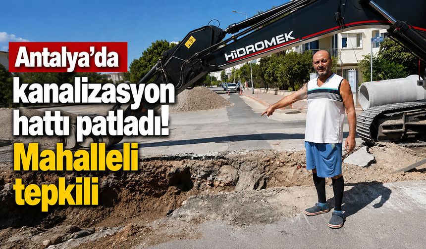 Antalya’da kanalizasyon hattı patladı: Mahalleli tepkili