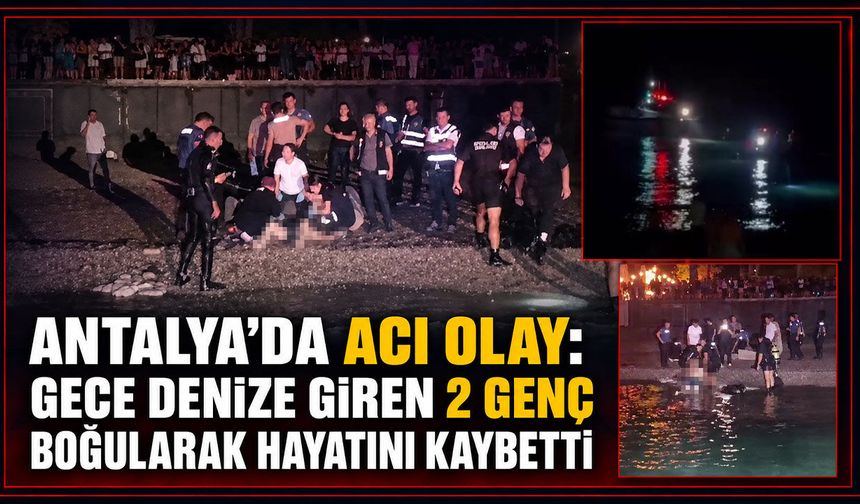 Antalya'da acı olay: Gece denize giren 2 genç boğularak hayatını kaybetti