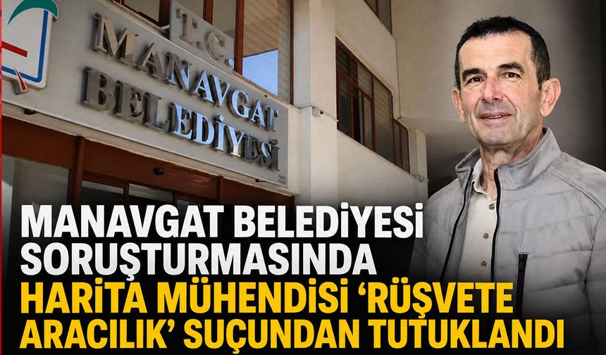 Manavgat Belediyesi soruşturmasında yeni gelişme: Harita mühendisi tutuklandı