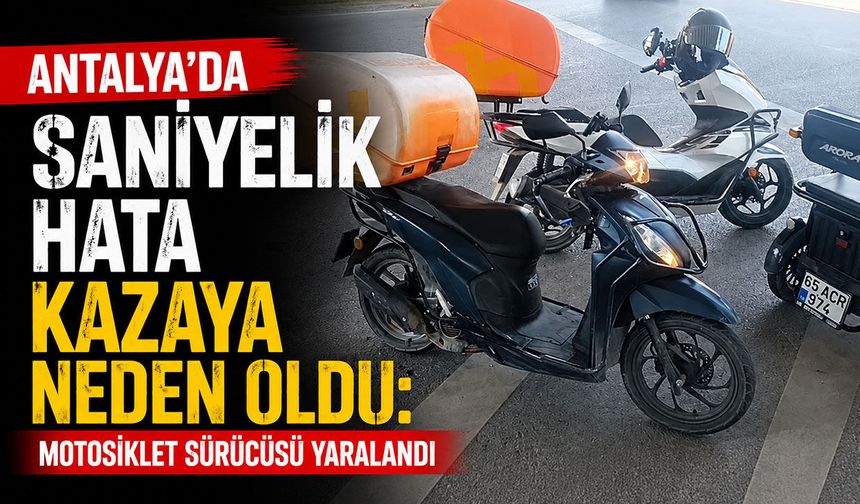 Antalya'da saniyelik hata kazaya neden oldu: Motosiklet sürücüsü yaralandı
