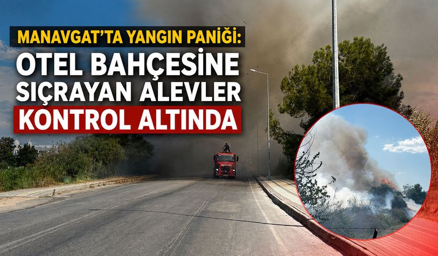 Manavgat’ta yangın paniği: Otel bahçesine sıçrayan alevler kontrol altında