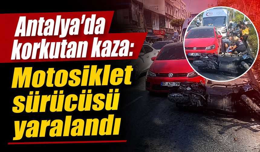 Antalya'da korkutan kaza: Motosiklet sürücüsü yaralandı