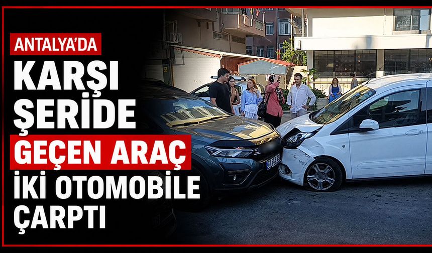 Antalya'da karşı şeride geçen araç iki otomobile çarptı