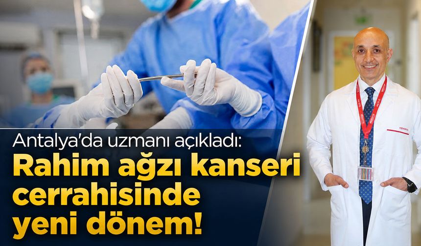 Antalya'da uzmanı açıkladı: Rahim ağzı kanserinde cerrahi yaklaşım değişti!