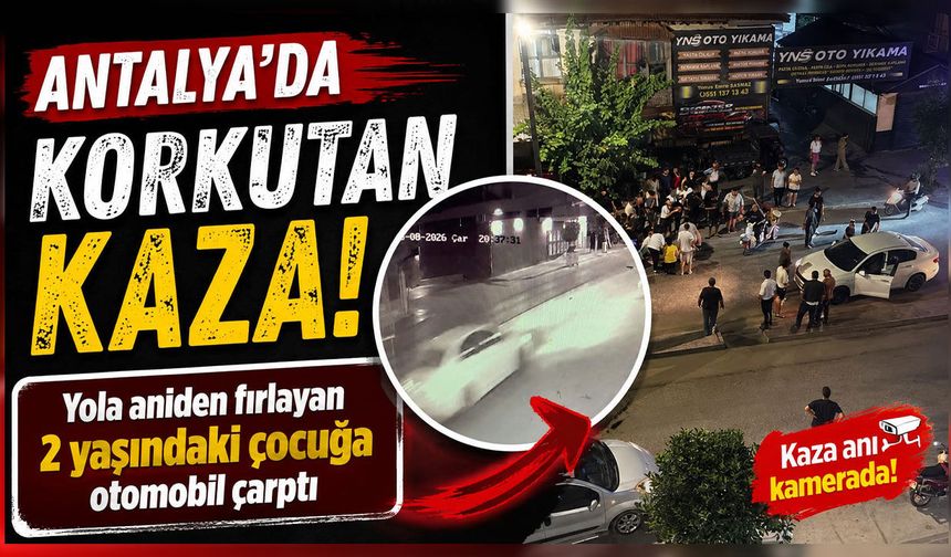 Antalya'da yola aniden fırlayan 2 yaşındaki çocuğa otomobil çarptı