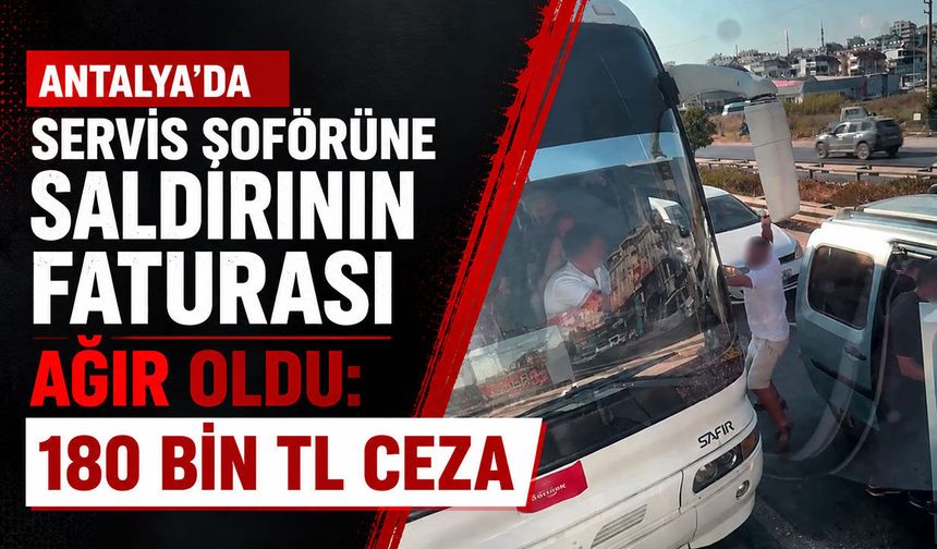 Antalya'da servis şoförüne saldırdı: Sürücüye ceza yağdı