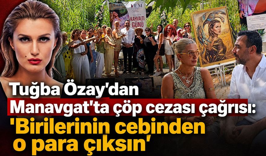 Tuğba Özay'dan Manavgat'ta çöp cezası çağrısı: "Birilerinin cebinden o para çıksın"