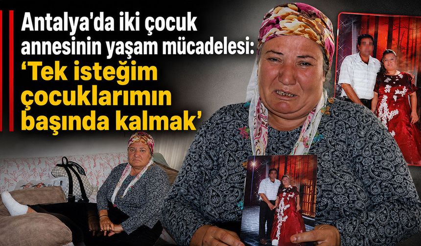 Antalya'da hastanedeyken eşi terk etti: "Tek isteğim çocuklarımın başında kalmak"