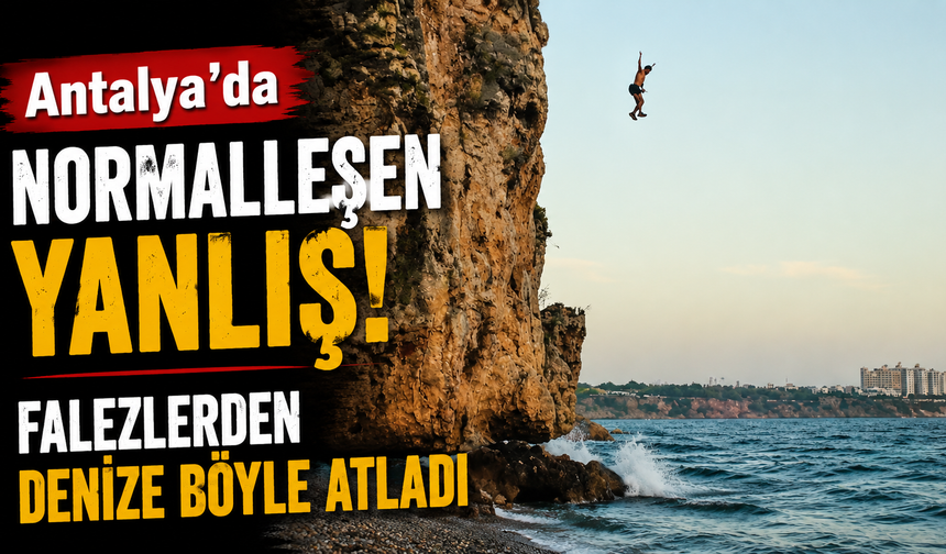 Antalya’da normalleşen yanlış! Falezlerden denize böyle atladı
