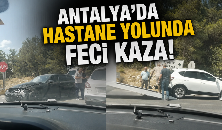 Antalya'da hastane yolunda feci kaza!