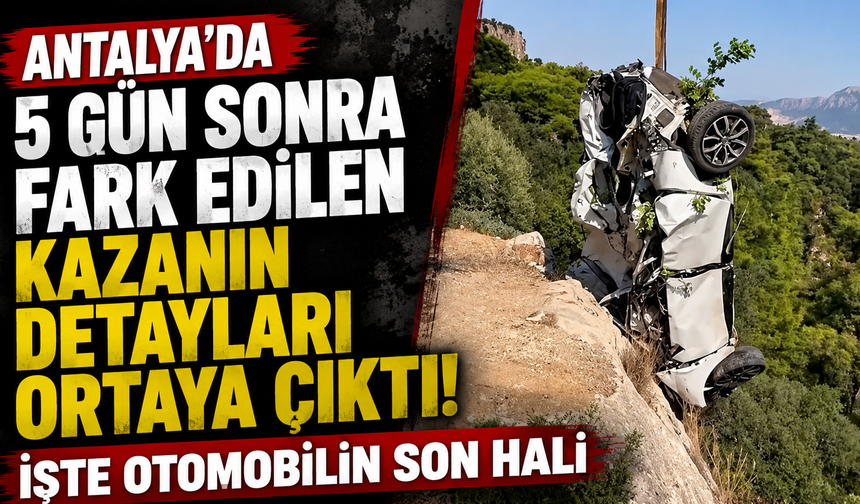 Antalya’da 5 gün sonra fark edilen kazanın detayları ortaya çıktı! İşte otomobilin son hali