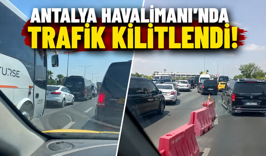 Antalya Havalimanı'nda trafik kilitlendi, vatandaş isyan etti!
