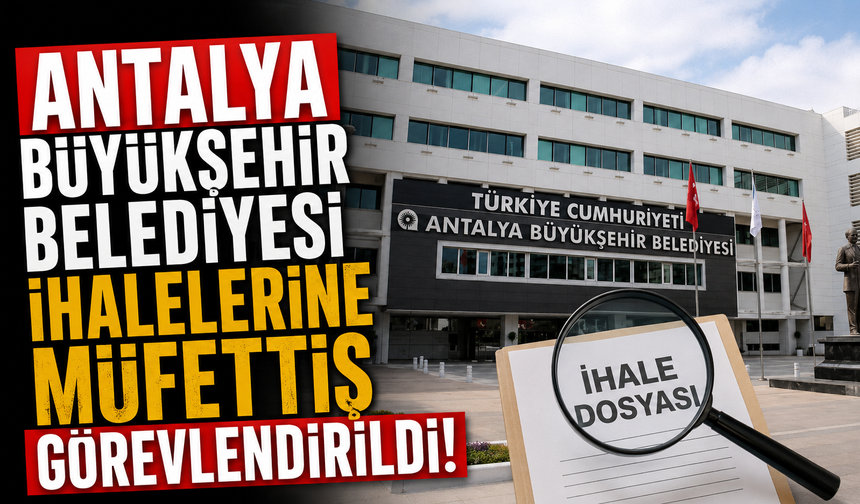 Antalya Büyükşehir Belediyesi ihalelerine müfettiş görevlendirildi!