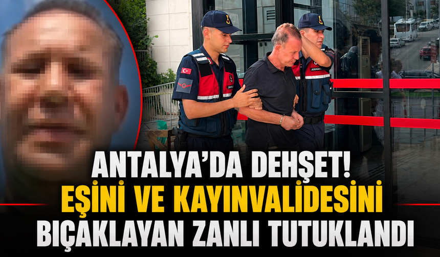 Antalya'da dehşet! Eşini ve kayınvalidesini bıçaklayan zanlı tutuklandı