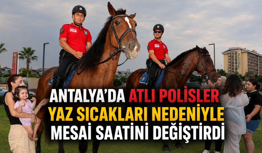 Antalya'da atlı polisler yaz sıcakları nedeniyle mesai saatini değiştirdi
