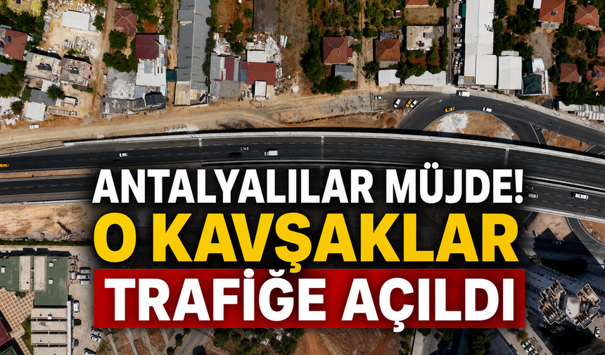 Antalya'lılar müjde! O kavşaklar trafiğe açıldı