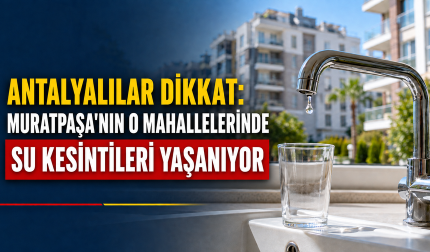 Antalyalılar dikkat: Muratpaşa'nın o mahallelerinde su kesintileri yaşanıyor