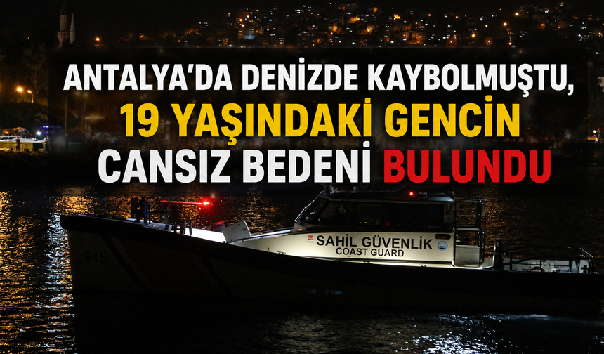 Antalya'da denizde kaybolmuştu, 19 yaşındaki gencin cansız bedeni bulundu