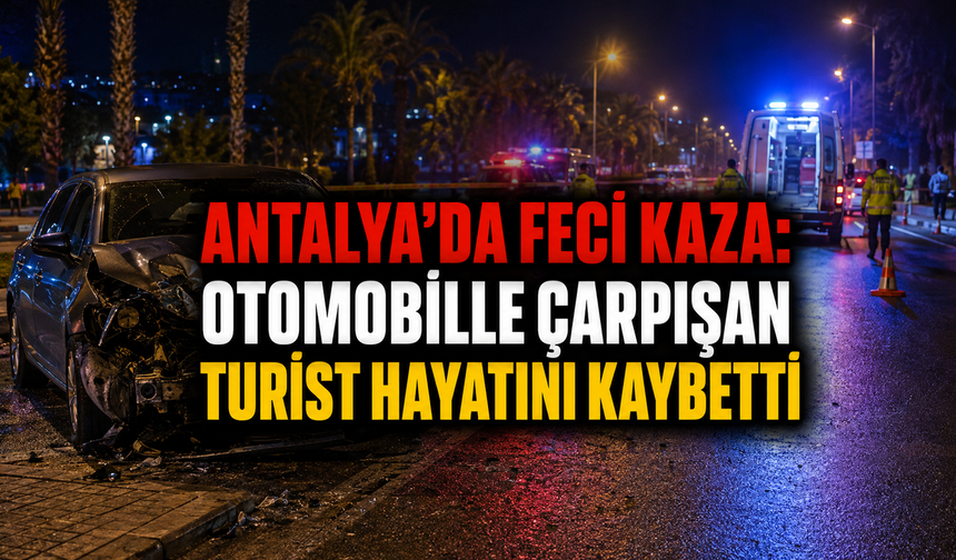 Antalya'da feci kaza: Otomobille çarpışan turist hayatını kaybetti