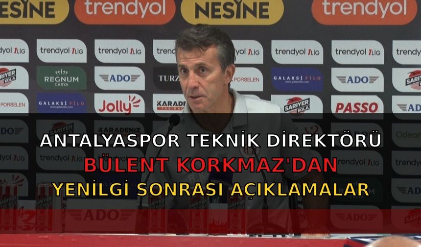 Antalyaspor teknik direktörü Bülent Korkmaz'dan yenilgi sonrası açıklamalar