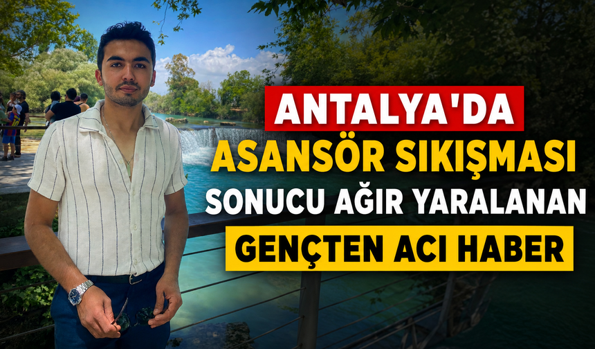 Antalya'da asansör sıkışması sonucu ağır yaralanan gençten acı haber