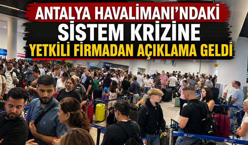 Antalya Havalimanı'ndaki sistem krizine yetkili firmadan açıklama geldi
