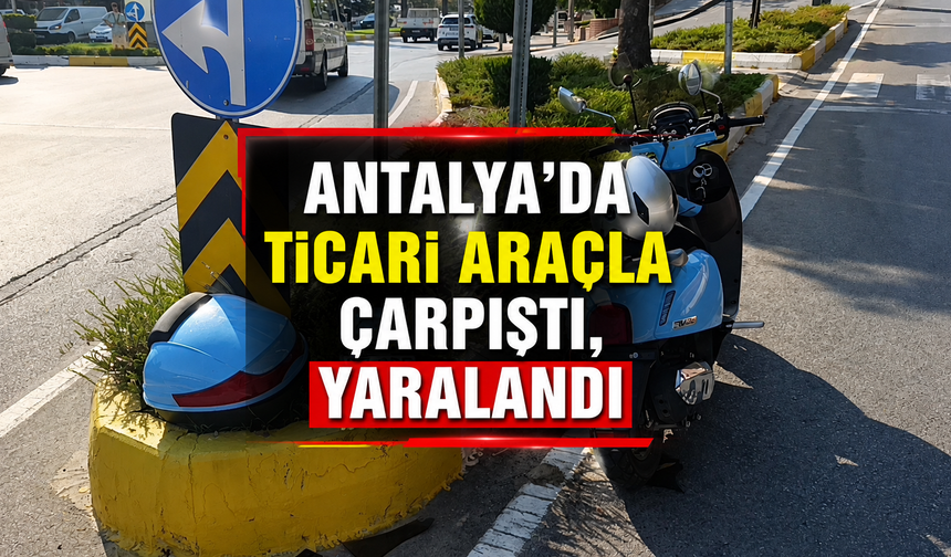 Antalya'da ticari araçla çarpıştı, yaralandı