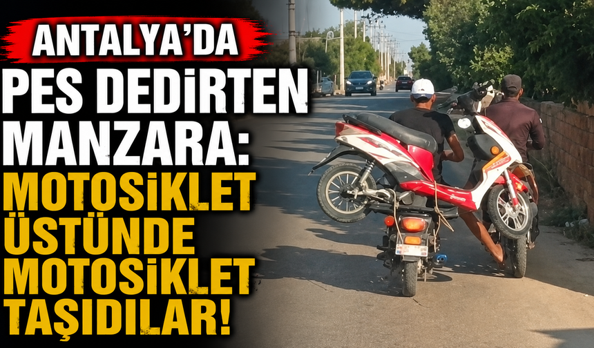 Antalya'da pes dedirten manzara: Motosiklet üstünde motosiklet taşıdılar