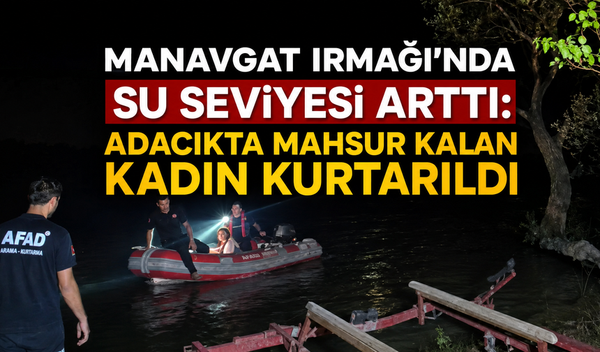 Manavgat Irmağı'nda su seviyesi arttı: Adacıkta mahsur kalan kadın kurtarıldı